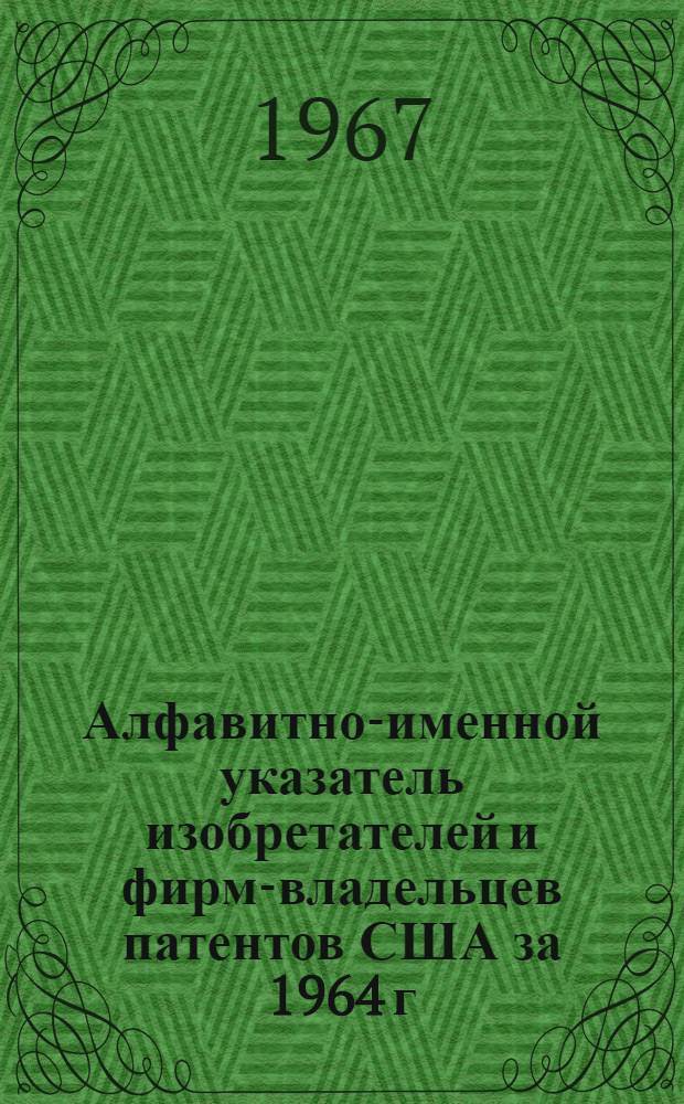 Алфавитно-именной указатель изобретателей и фирм-владельцев патентов США за 1964 г : Ч. 1-. Ч. 4 : S-Z