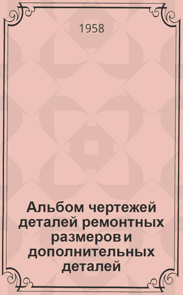 Альбом чертежей деталей ремонтных размеров и дополнительных деталей (насадков) трактора ТДТ-40 : Ч. 1-. Ч. 1 : Детали двигателя Д-40Т
