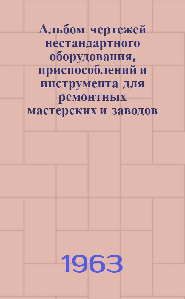 Альбом чертежей нестандартного оборудования, приспособлений и инструмента для ремонтных мастерских и заводов : Вып. 1-