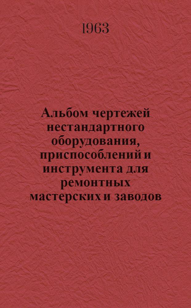 Альбом чертежей нестандартного оборудования, приспособлений и инструмента для ремонтных мастерских и заводов : [Вып. 1]-. [Вып. 1]
