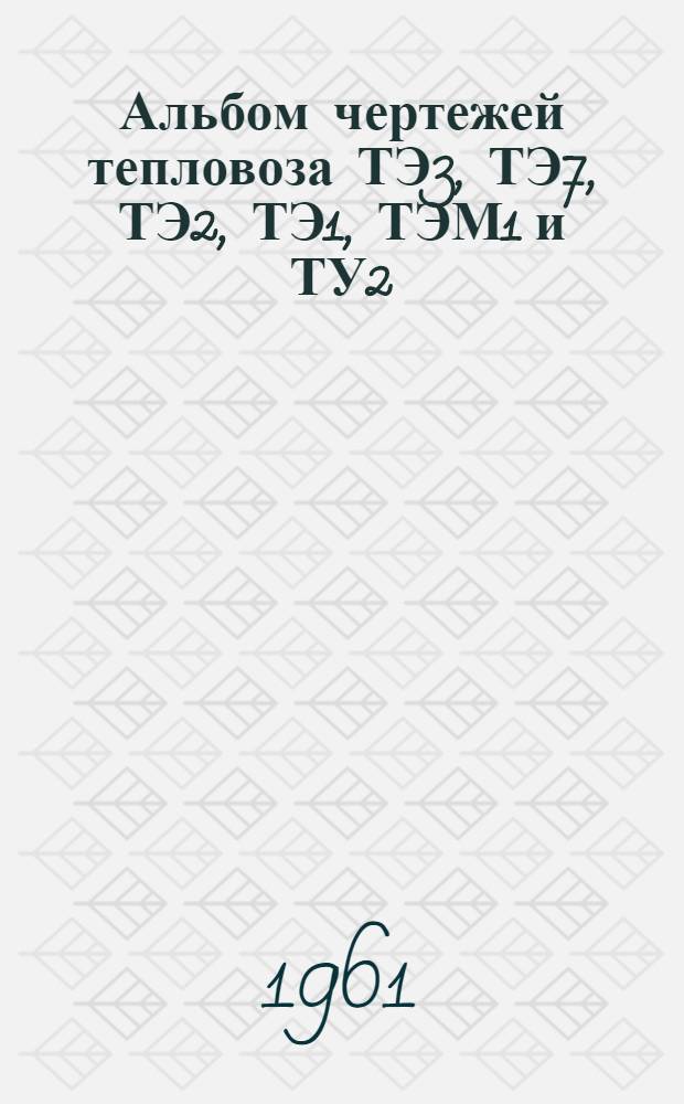 Альбом чертежей тепловоза ТЭ3, ТЭ7, ТЭ2, ТЭ1, ТЭМ1 и ТУ2 : Электрические аппараты : Т. 1-2