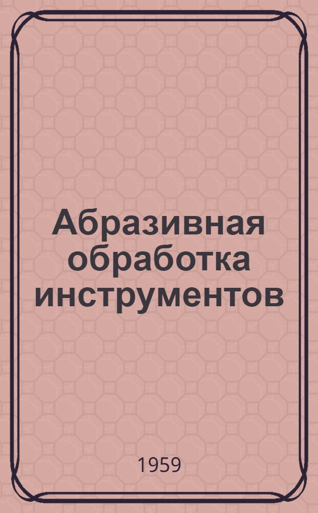 Абразивная обработка инструментов : Сборник статей : Сб. 1-