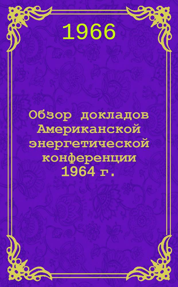 Обзор докладов Американской энергетической конференции 1964 г. : (Теплотехн. часть)