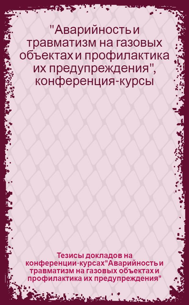 Тезисы докладов на конференции-курсах"Аварийность и травматизм на газовых объектах и профилактика их предупреждения". Июнь. 1968 год