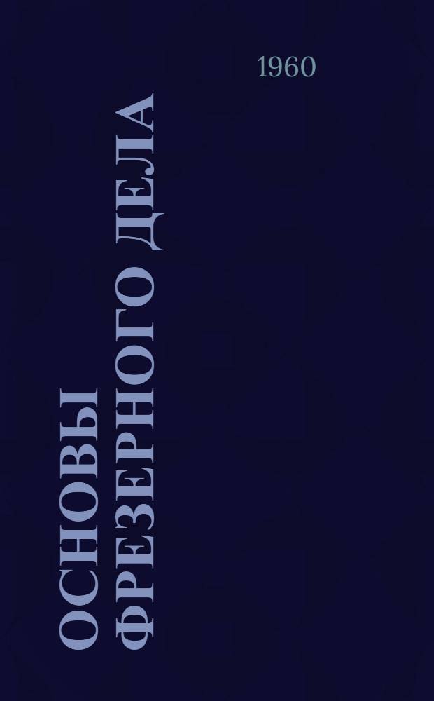 Основы фрезерного дела : Учеб. пособие для индивидуальной и бригадной подготовки рабочих на производстве