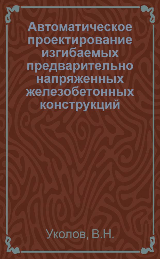 Автоматическое проектирование изгибаемых предварительно напряженных железобетонных конструкций : (Проба - 1М)