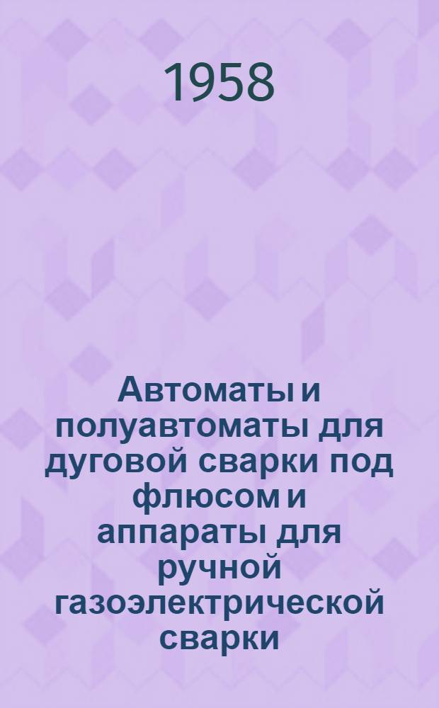 Автоматы и полуавтоматы для дуговой сварки под флюсом и аппараты для ручной газоэлектрической сварки : Каталог