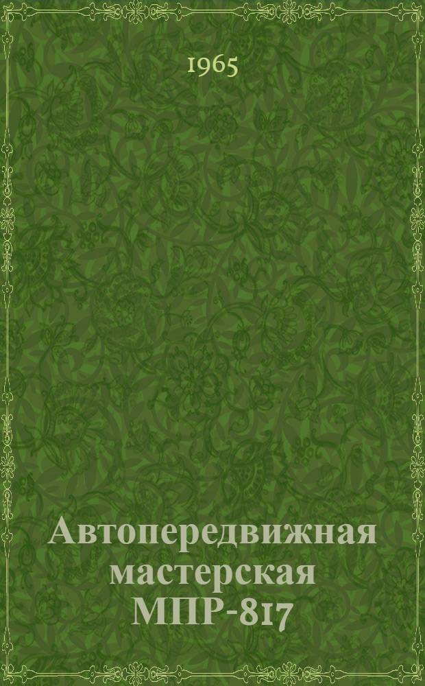 Автопередвижная мастерская МПР-817 : (Руководство по устройству и эксплуатации)