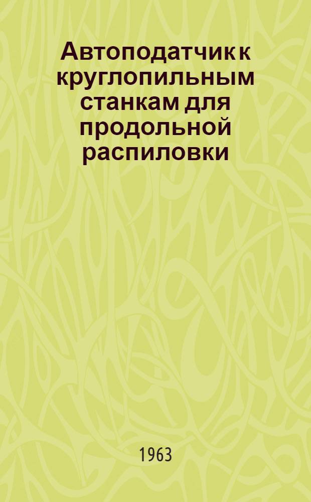 Автоподатчик к круглопильным станкам для продольной распиловки : Модель АСП-К1 : (Альбом чертежей)