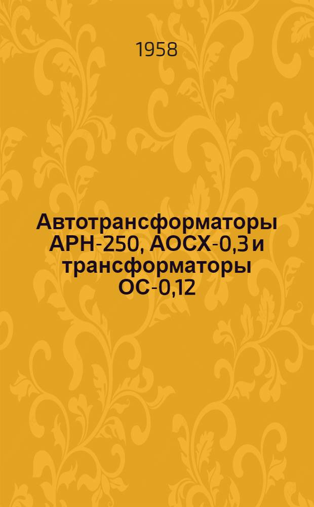 Автотрансформаторы АРН-250, АОСХ-0,3 и трансформаторы ОС-0,12 : Каталог