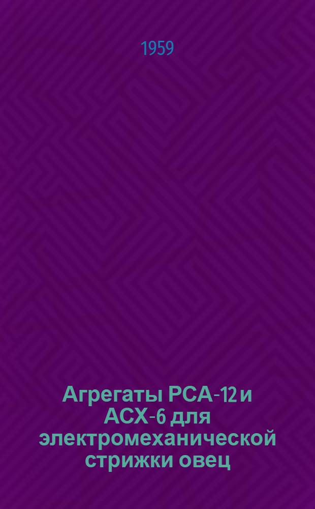Агрегаты РСА-12 и АСХ-6 для электромеханической стрижки овец : Устройство. Монтаж. Эксплуатация. Уход
