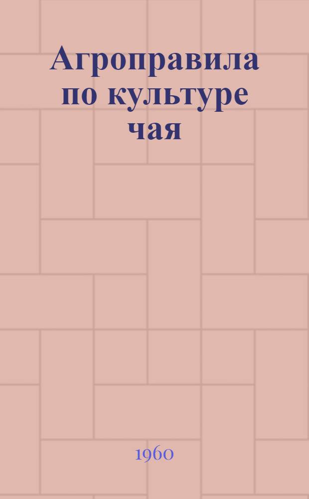 Агроправила по культуре чая : Утв. 9/II 1960 г