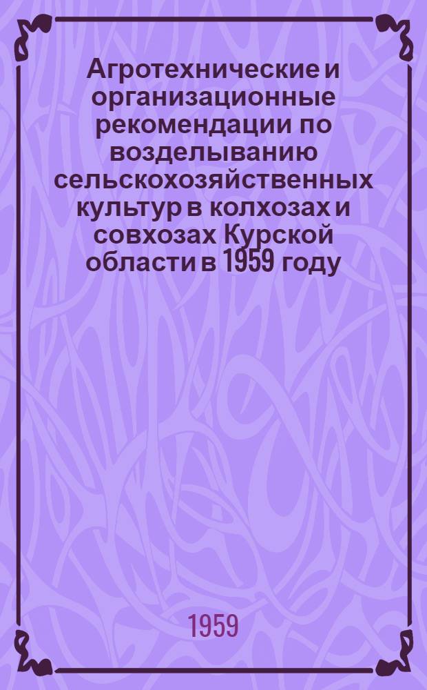 Агротехнические и организационные рекомендации по возделыванию сельскохозяйственных культур в колхозах и совхозах Курской области в 1959 году
