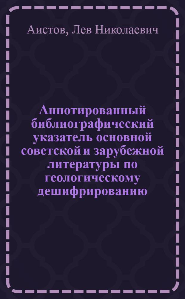 Аннотированный библиографический указатель основной советской и зарубежной литературы по геологическому дешифрированию. (1959-1964 гг.)
