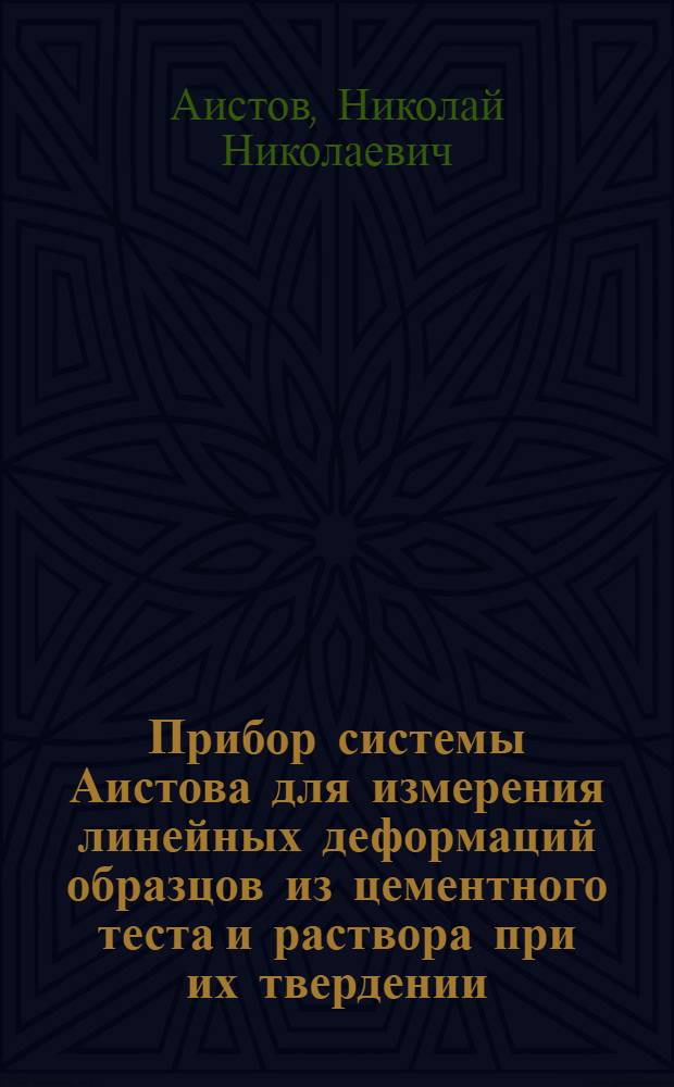 Прибор системы Аистова для измерения линейных деформаций образцов из цементного теста и раствора при их твердении : Описание прибора и инструкция