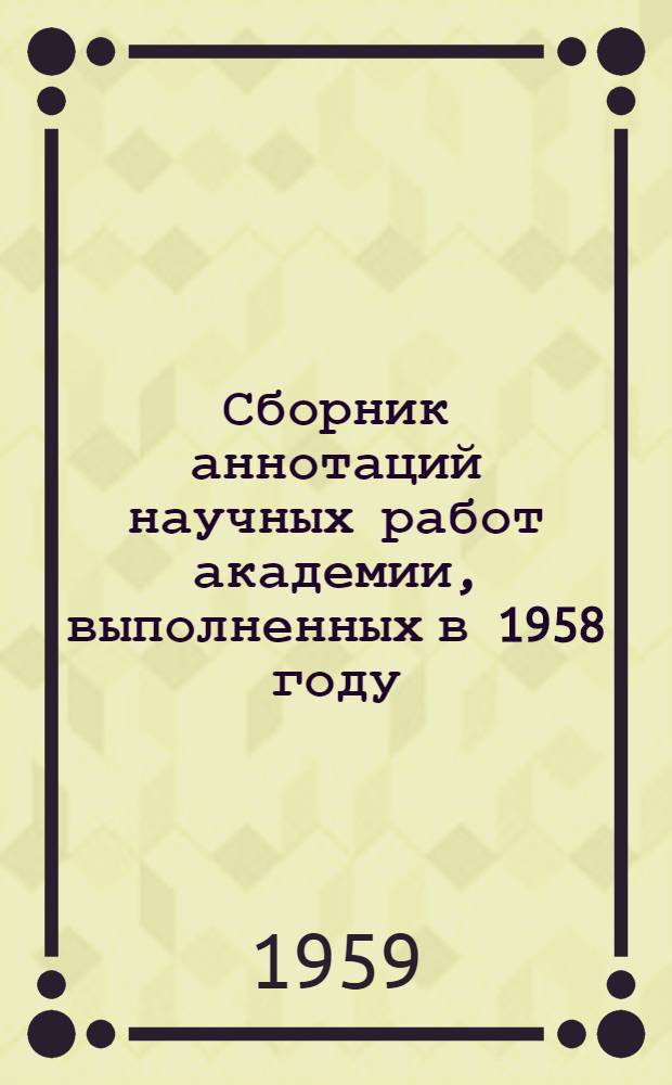 Сборник аннотаций научных работ академии, выполненных в 1958 году