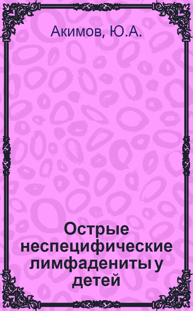 Острые неспецифические лимфадениты у детей : (Клинич. и эксперим. исследования) : Автореферат дис. на соискание учен. степени канд. мед. наук