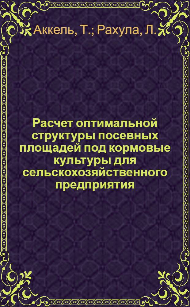 Расчет оптимальной структуры посевных площадей под кормовые культуры для сельскохозяйственного предприятия