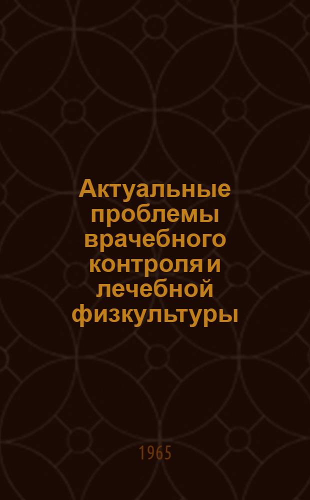 Актуальные проблемы врачебного контроля и лечебной физкультуры : Рефераты докладов IV науч.-практ. конференции