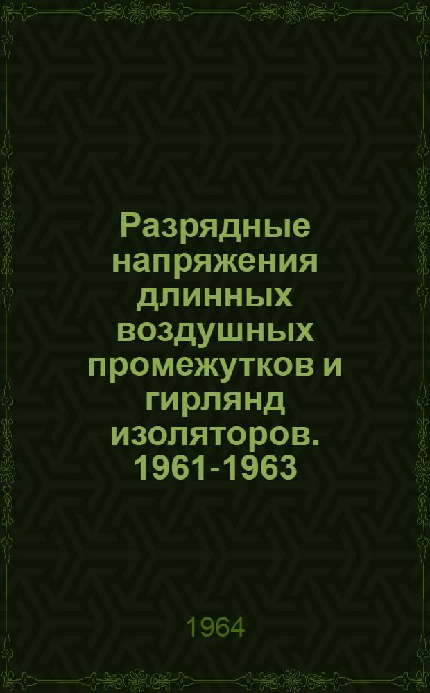 Разрядные напряжения длинных воздушных промежутков и гирлянд изоляторов. 1961-1963