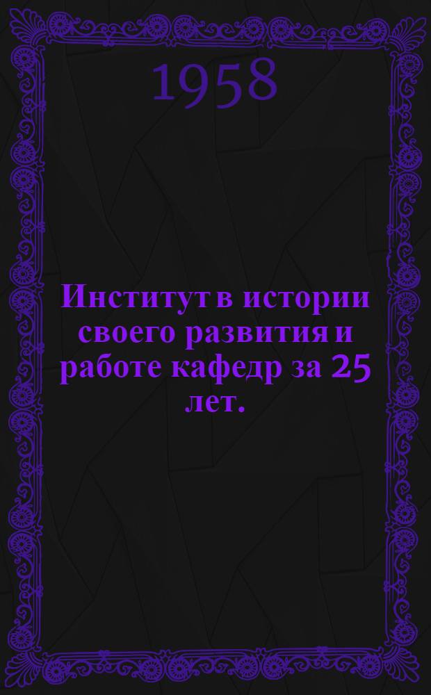 Институт в истории своего развития и работе кафедр за 25 лет. (1931-1956 гг.) : Сборник статей