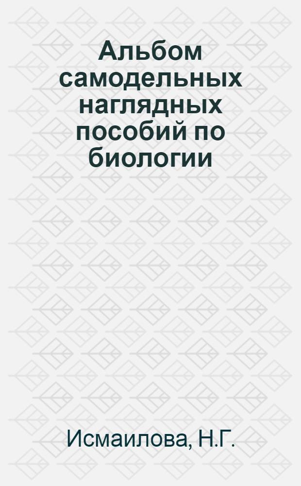 Альбом самодельных наглядных пособий по биологии : (Метод. пособие)