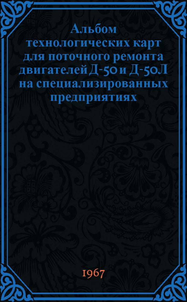 Альбом технологических карт для поточного ремонта двигателей Д-50 и Д-50Л на специализированных предприятиях