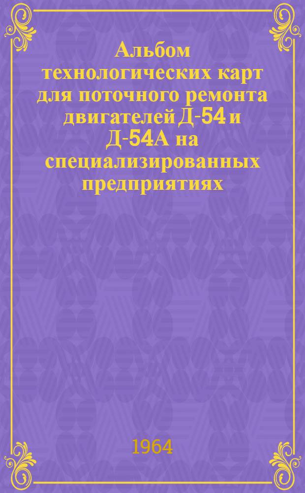 Альбом технологических карт для поточного ремонта двигателей Д-54 и Д-54А на специализированных предприятиях