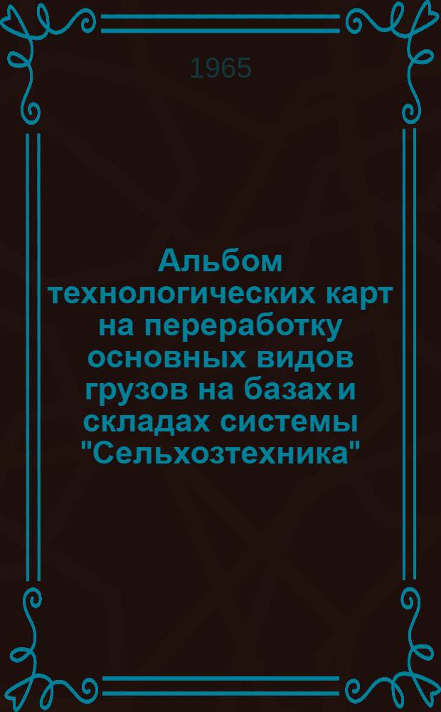 Альбом технологических карт на переработку основных видов грузов на базах и складах системы "Сельхозтехника"