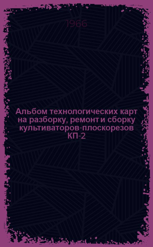 Альбом технологических карт на разборку, ремонт и сборку культиваторов-плоскорезов КП-2-250, КП-2-250М, КПГ-250, КП-3-250 и КПГ-2-150