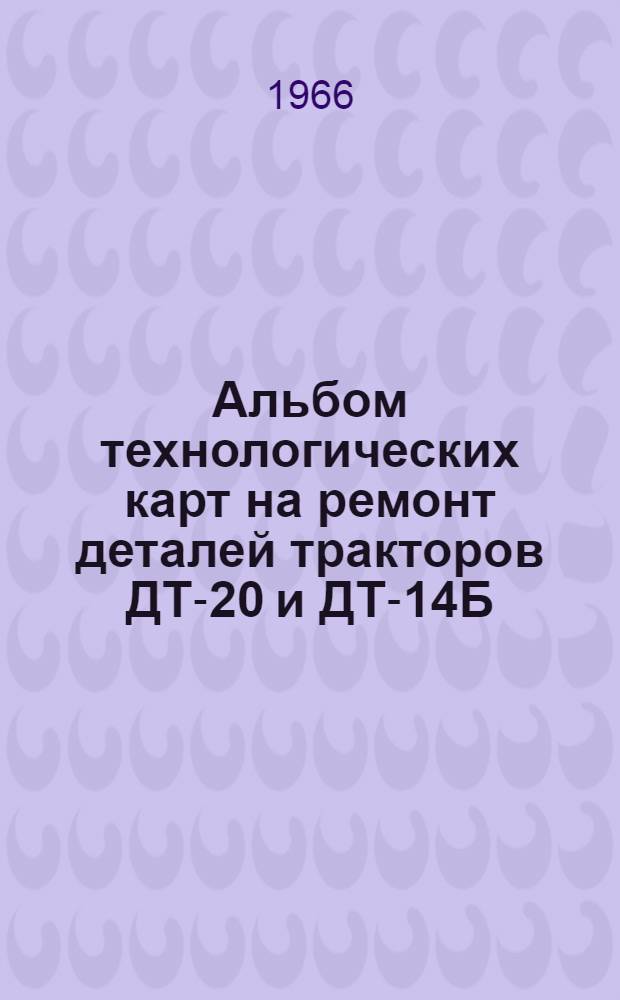 Альбом технологических карт на ремонт деталей тракторов ДТ-20 и ДТ-14Б