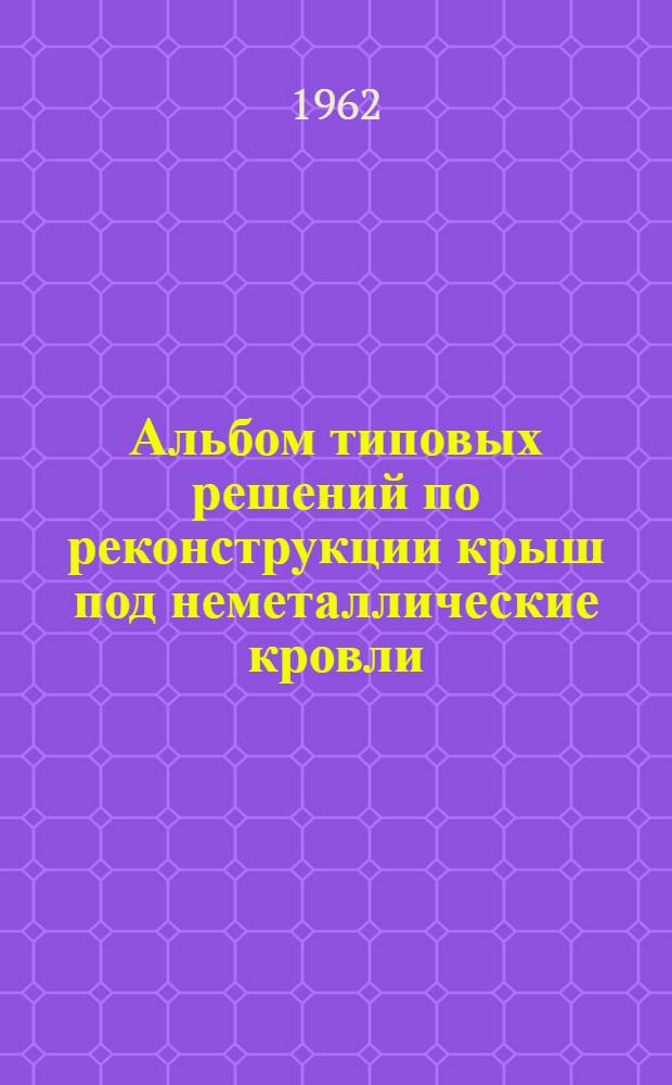 Альбом типовых решений по реконструкции крыш под неметаллические кровли : АТР-1-61