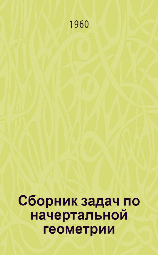 Сборник задач по начертальной геометрии : Учеб. пособие для студентов-заочников машиностроит. и технол. специальностей втузов