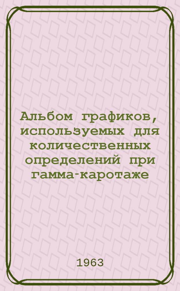 Альбом графиков, используемых для количественных определений при гамма-каротаже