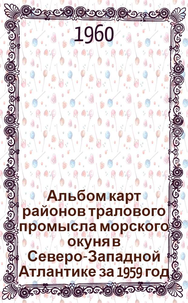 Альбом карт районов тралового промысла морского окуня в Северо-Западной Атлантике за 1959 год