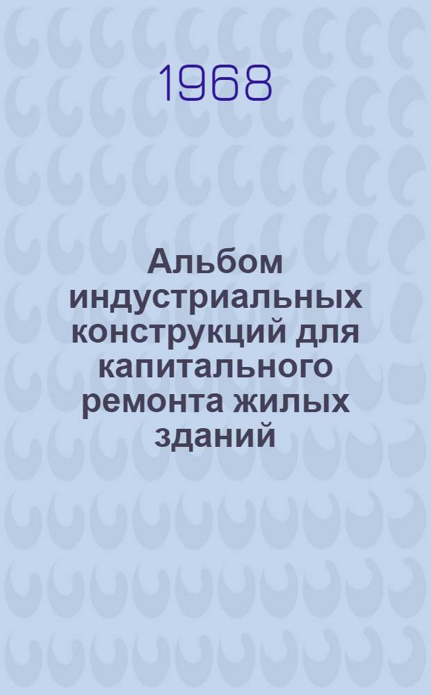 Альбом индустриальных конструкций для капитального ремонта жилых зданий