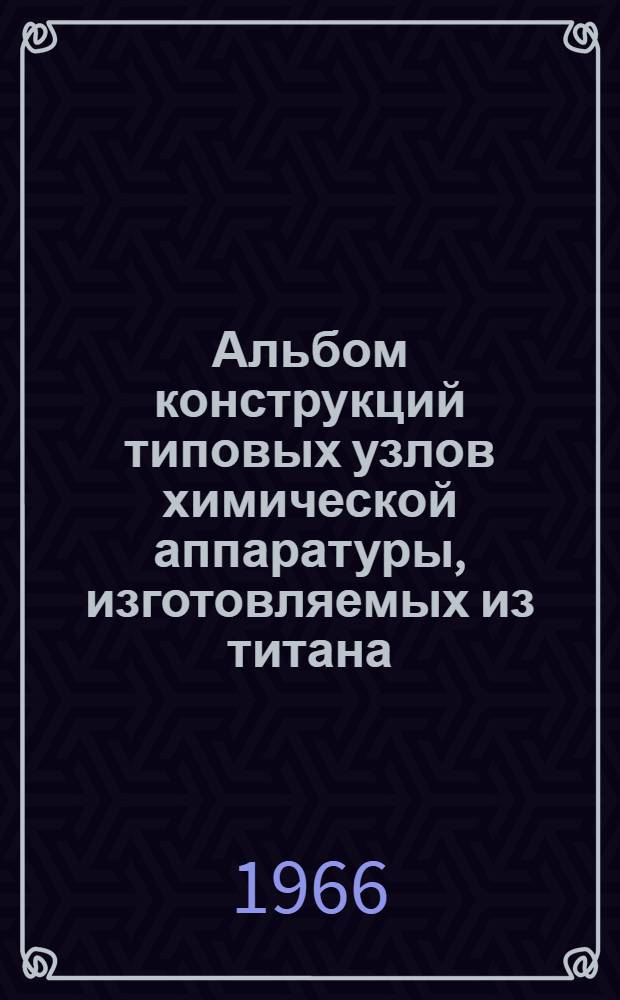 Альбом конструкций типовых узлов химической аппаратуры, изготовляемых из титана