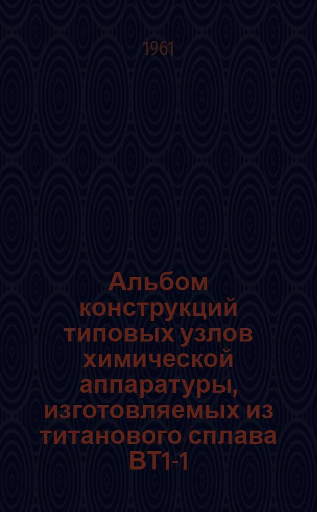 Альбом конструкций типовых узлов химической аппаратуры, изготовляемых из титанового сплава ВТ1-1