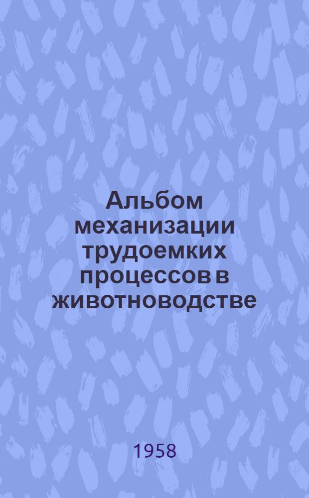 Альбом механизации трудоемких процессов в животноводстве : Вып. 1-. Вып. 1 : Механизация трудоемких процессов на фермах крупного рогатого скота