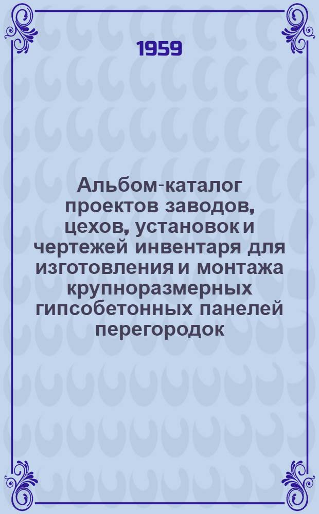 Альбом-каталог проектов заводов, цехов, установок и чертежей инвентаря для изготовления и монтажа крупноразмерных гипсобетонных панелей перегородок : Технол. схемы производства и способы монтажа перегородок