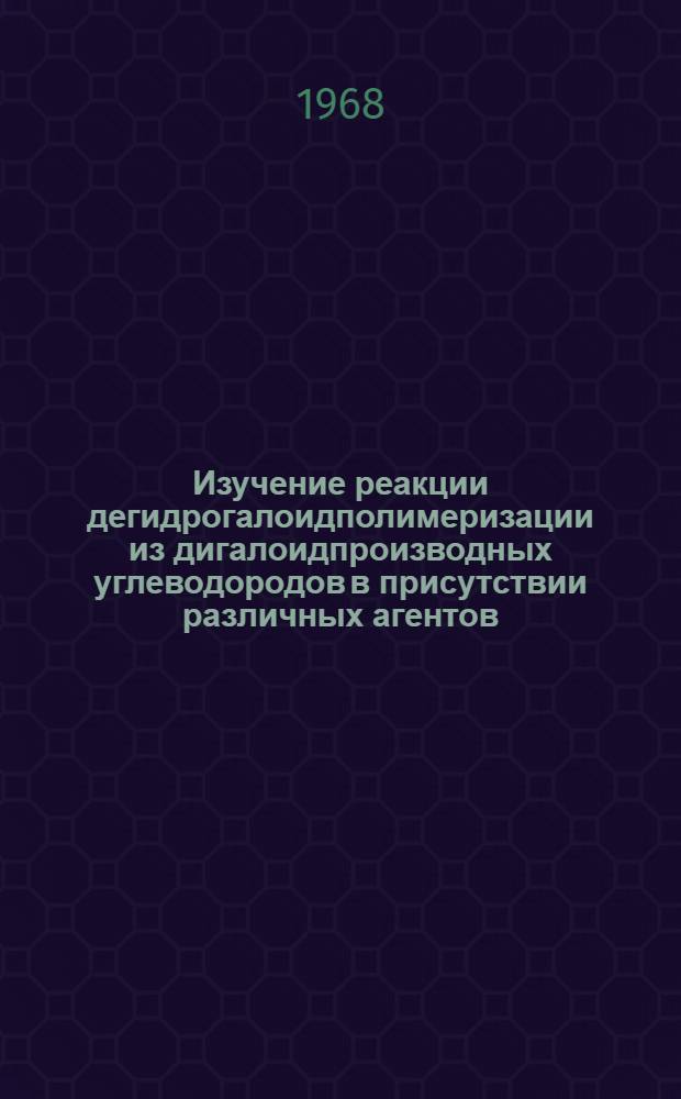 Изучение реакции дегидрогалоидполимеризации из дигалоидпроизводных углеводородов в присутствии различных агентов : Автореферат дис. на соискание учен. степени канд. хим. наук : (082)