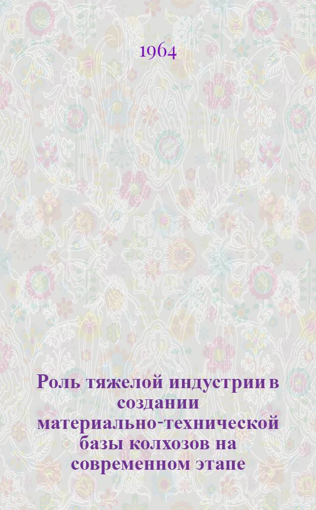 Роль тяжелой индустрии в создании материально-технической базы колхозов на современном этапе