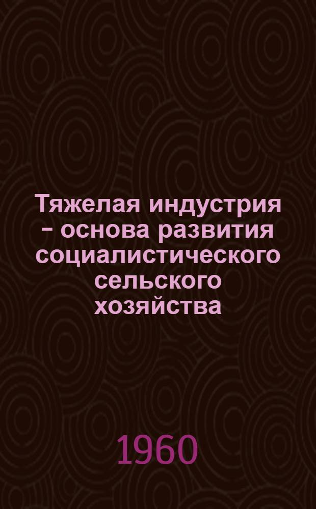 Тяжелая индустрия - основа развития социалистического сельского хозяйства