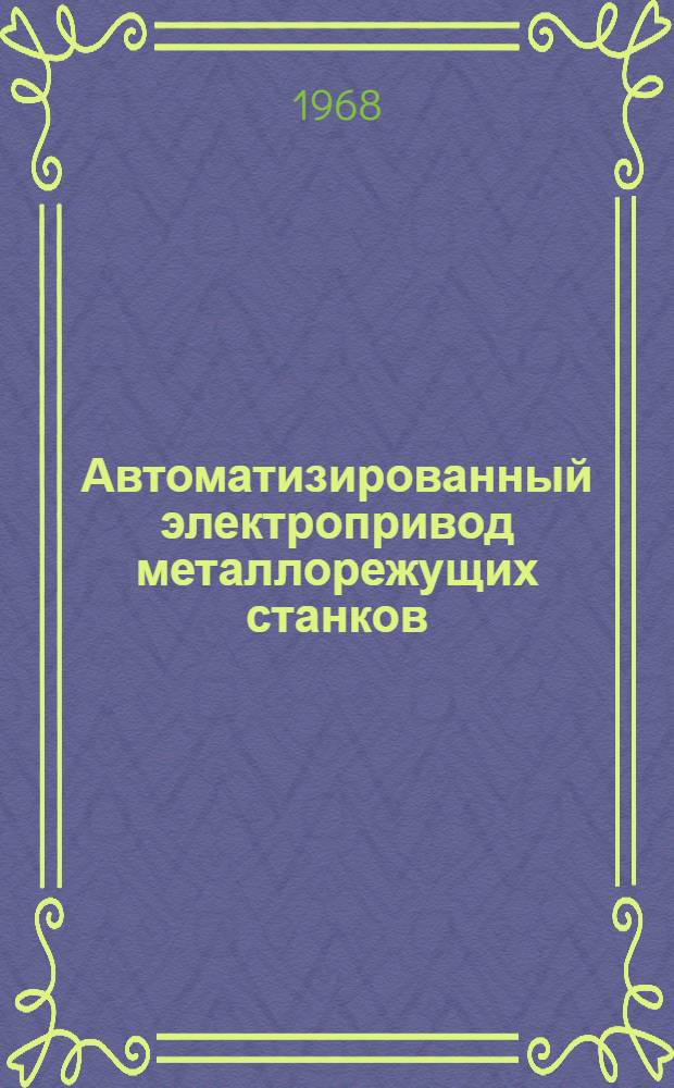Автоматизированный электропривод металлорежущих станков : Тезисы докладов Всесоюз. конференции по автоматизир. электроприводу. 12-15 XI 1968 г. Тбилиси