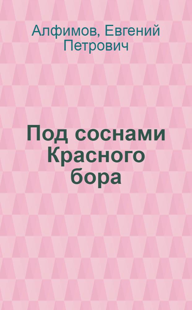 Под соснами Красного бора : О пионерском лагере "Дружба"