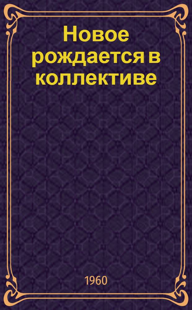 Новое рождается в коллективе : (Из опыта работы парторганизации завода им. Петрова)