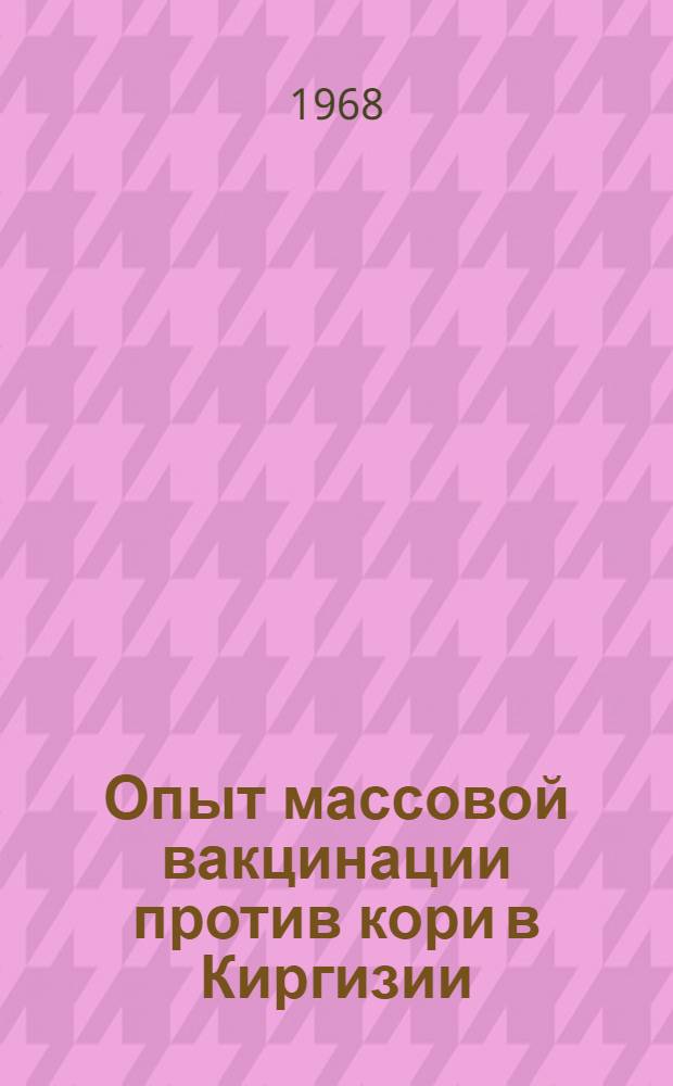 Опыт массовой вакцинации против кори в Киргизии : Автореферат дис. на соискание учен. степени д-ра мед. наук : (780)