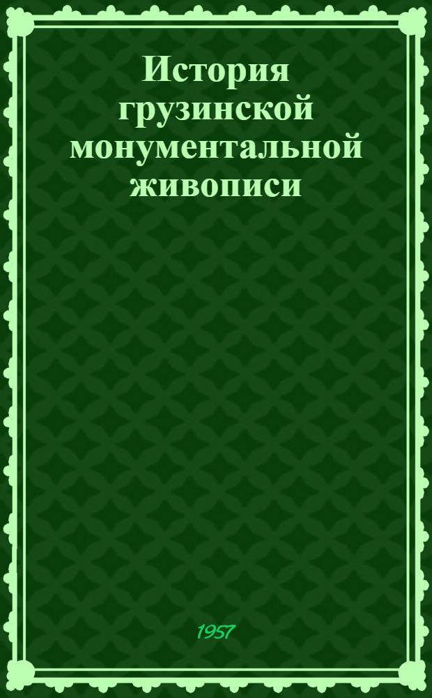 История грузинской монументальной живописи : Т. 1-. Т. 1 : [Грузинская монументальная живопись эпохи VII-IX вв. и эпохи расцвета феодальной монархии, X-XII вв.]