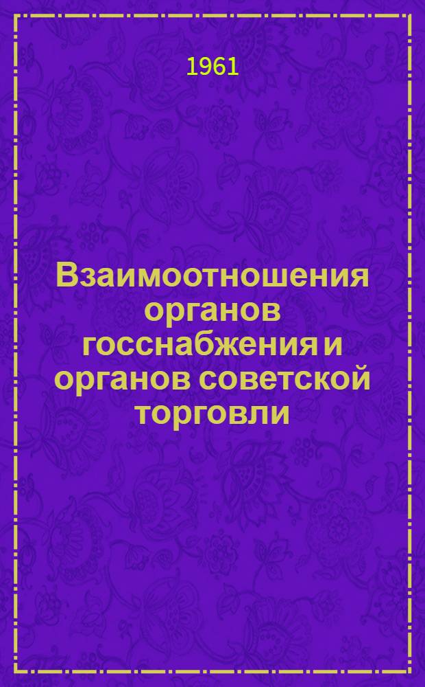 Взаимоотношения органов госснабжения и органов советской торговли : Учеб. пособие по курсу "Экономика материально-техн. снабжения"