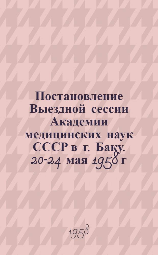 Постановление Выездной сессии Академии медицинских наук СССР в г. Баку. 20-24 мая 1958 г.